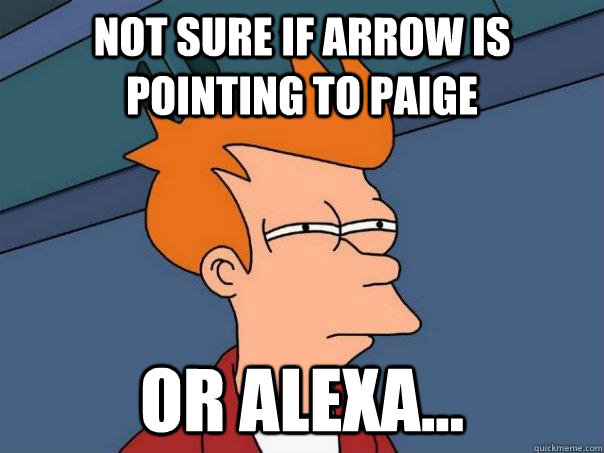 Not sure if arrow is pointing to paige or alexa...  Futurama Fry