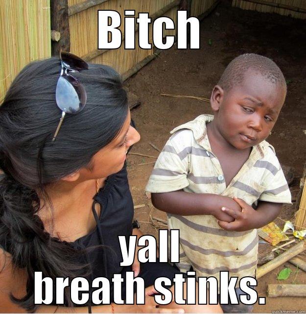 BITCH YALL BREATH STINKS. Skeptical Third World Kid