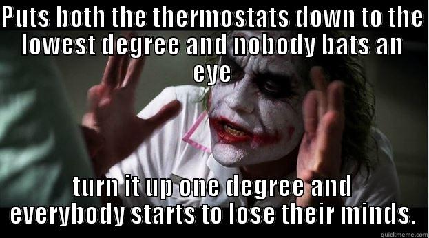 Give it a catchy title! be Creative - PUTS BOTH THE THERMOSTATS DOWN TO THE LOWEST DEGREE AND NOBODY BATS AN EYE TURN IT UP ONE DEGREE AND EVERYBODY STARTS TO LOSE THEIR MINDS. Joker Mind Loss