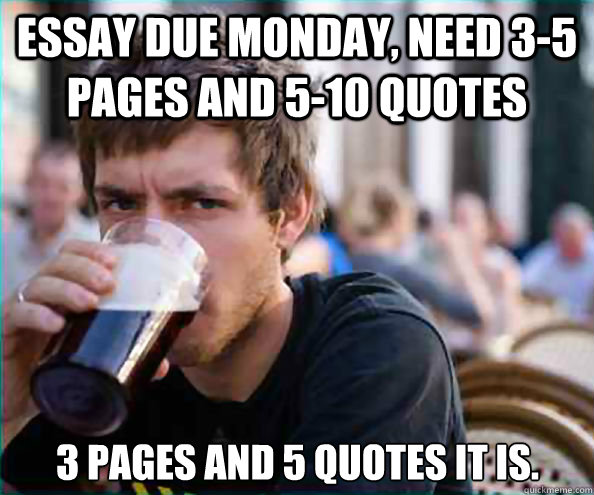 essay due monday, need 3-5 pages and 5-10 quotes 3 pages and 5 quotes it is. - essay due monday, need 3-5 pages and 5-10 quotes 3 pages and 5 quotes it is.  Lazy College Senior