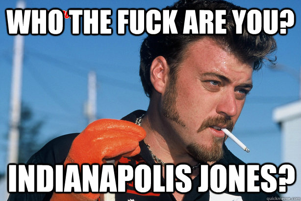 WHO THE FUCK ARE YOU? INDIANAPOLIS JONES?  Ricky Trailer Park Boys