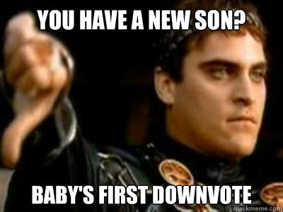 you have a new son?  Baby's first downvote  Downvoting Roman