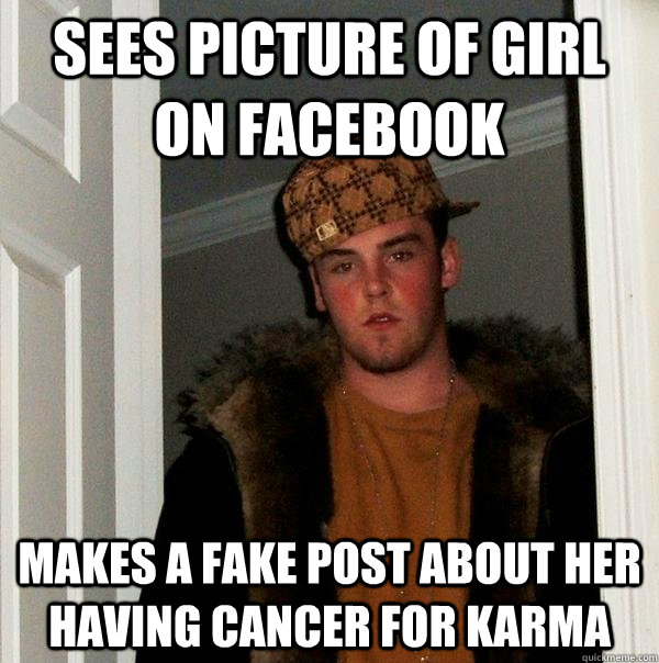 Sees picture of girl on facebook makes a fake post about her having cancer for karma  Scumbag Steve