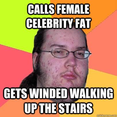 Calls female celebrity fat gets winded walking up the stairs - Calls female celebrity fat gets winded walking up the stairs  Butthurt Dweller