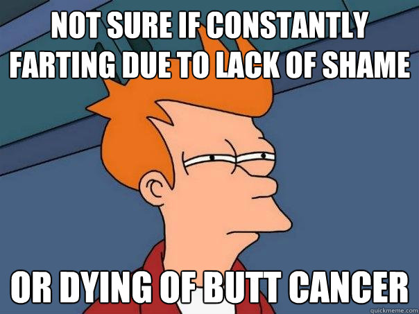 Not sure if constantly farting due to lack of shame Or dying of butt cancer - Not sure if constantly farting due to lack of shame Or dying of butt cancer  Futurama Fry