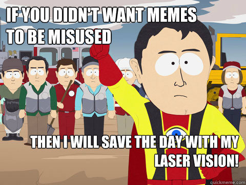 If you didn't want memes
to be misused then I will save the day with my laser vision!  Captain Hindsight