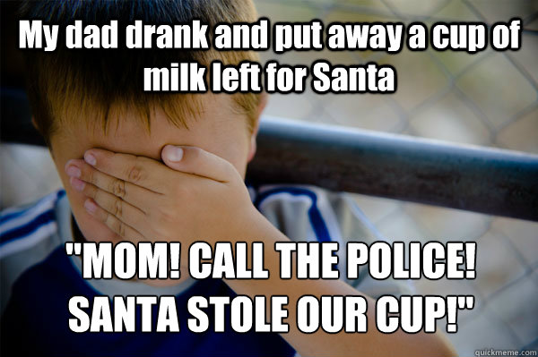 My dad drank and put away a cup of milk left for Santa  