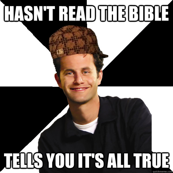 hasn't read the bible tells you it's all true  Scumbag Christian