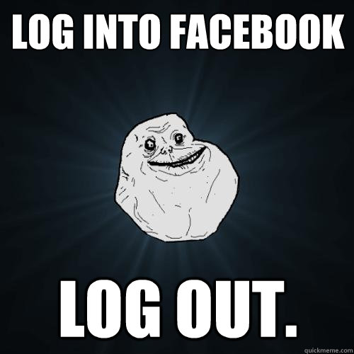 Log into facebook Log out. - Log into facebook Log out.  Forever Alone