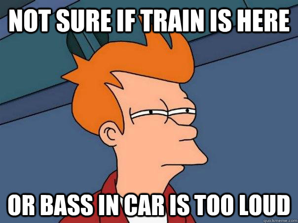 Not sure if train is here or bass in car is too loud  Futurama Fry