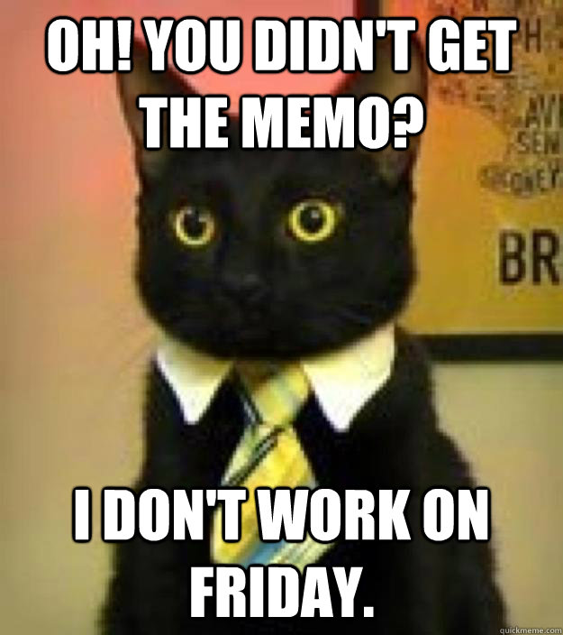 Oh! You didn't get the memo? I don't work on Friday. - Oh! You didn't get the memo? I don't work on Friday.  Misc