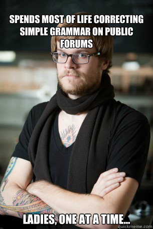 Spends most of life correcting simple grammar on public forums Ladies, one at a time...  Hipster Barista