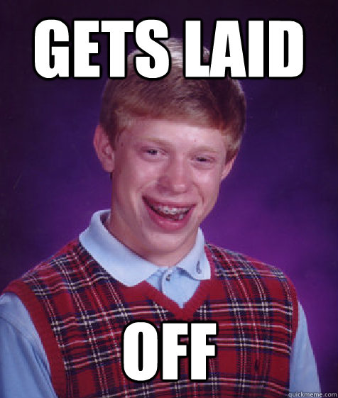 Gets Laid off - Gets Laid off  Bad Luck Brian