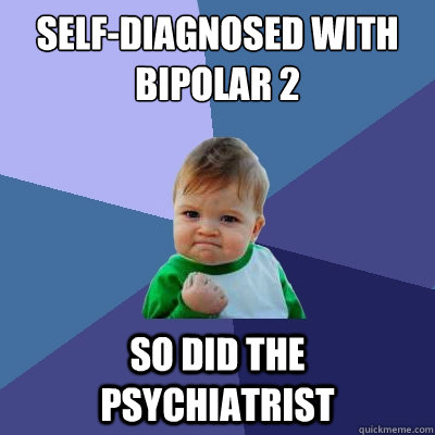 self-diagnosed with Bipolar 2 So did the psychiatrist  Success Kid