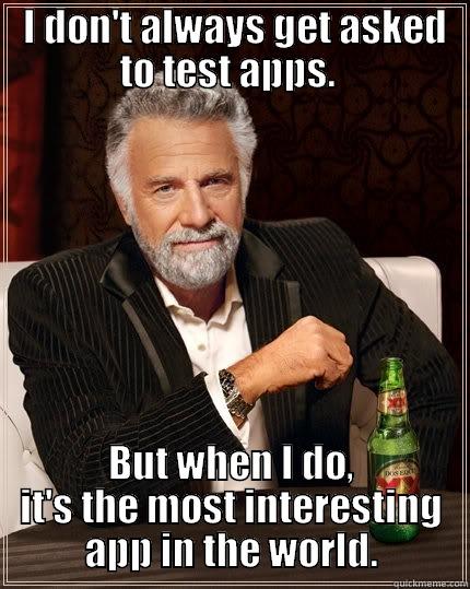  I DON'T ALWAYS GET ASKED TO TEST APPS.  BUT WHEN I DO, IT'S THE MOST INTERESTING APP IN THE WORLD. The Most Interesting Man In The World