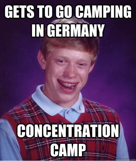 gets to go camping in germany concentration camp  Bad Luck Brian