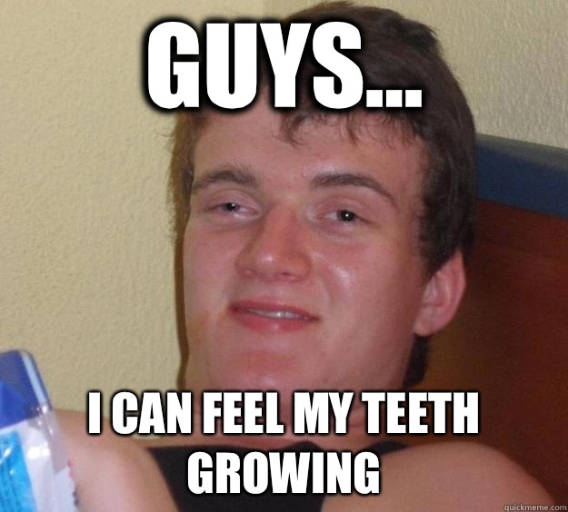 Guys... I can feel my teeth growing  10 Guy