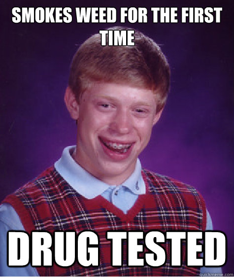 smokes weed for the first time drug tested - smokes weed for the first time drug tested  Bad Luck Brian