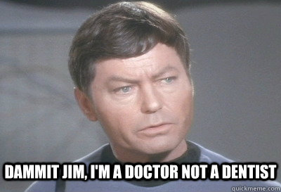 Dammit Jim, I'm a doctor not a dentist - Dammit Jim, I'm a doctor not a dentist  McCoy