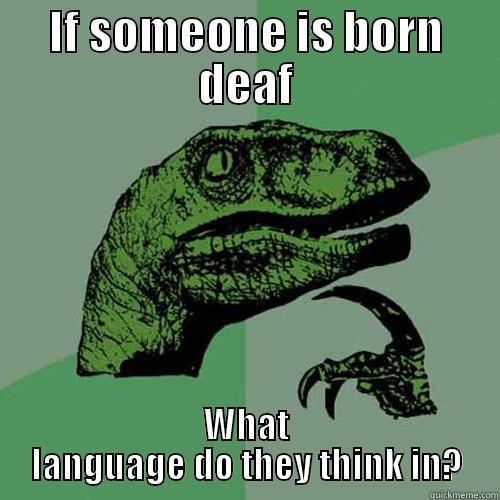 IF SOMEONE IS BORN DEAF WHAT LANGUAGE DO THEY THINK IN? Philosoraptor