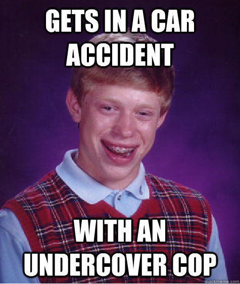 Gets in a car accident With an undercover cop - Gets in a car accident With an undercover cop  Bad Luck Brian