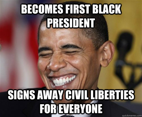 Becomes first black president signs away civil liberties for everyone - Becomes first black president signs away civil liberties for everyone  Scumbag Obama