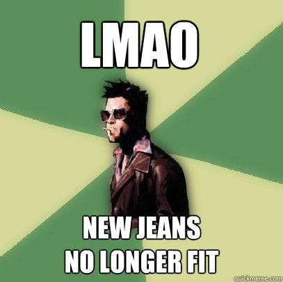 lmao new jeans
no longer fit  Helpful Tyler Durden