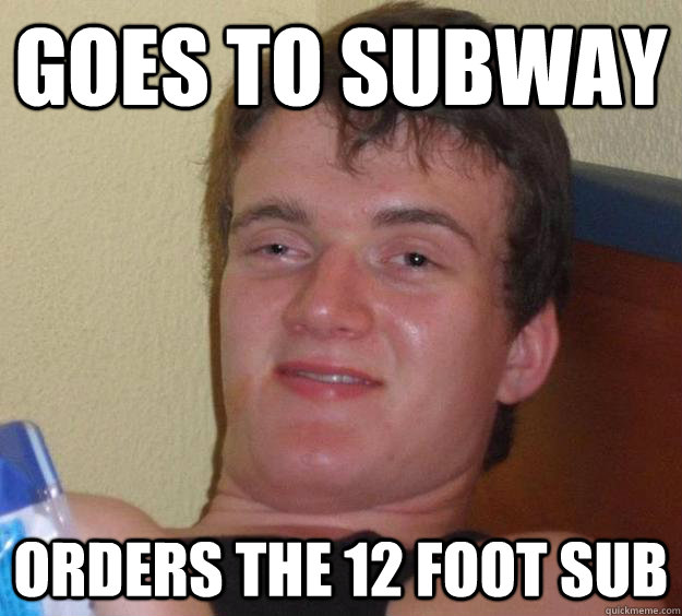 Goes to Subway Orders the 12 foot sub  10 Guy