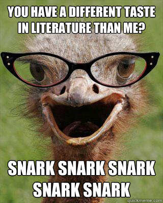 You have a different taste in literature than me?  Snark snark snark snark snark  Judgmental Bookseller Ostrich