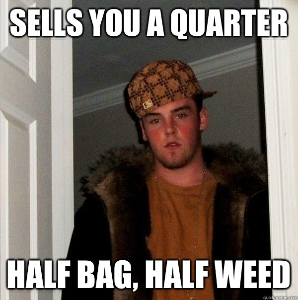 Sells you a quarter Half bag, half weed  Scumbag Steve