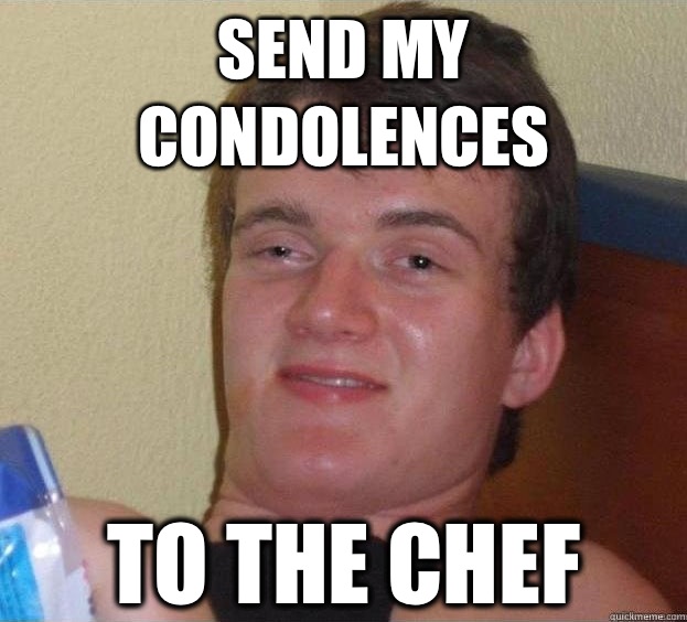 Send my condolences To the chef  - Send my condolences To the chef   The High Guy