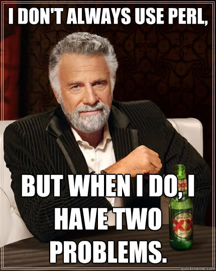 I don't always use Perl, But when I do, I have two problems. - I don't always use Perl, But when I do, I have two problems.  The Most Interesting Man In The World