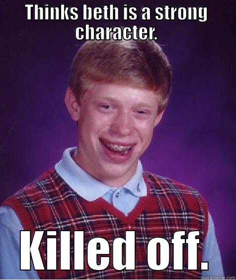 beth the walking dead  - THINKS BETH IS A STRONG CHARACTER. KILLED OFF. Bad Luck Brian