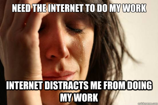 Need the Internet to do my work Internet distracts me from doing my work  First World Problems