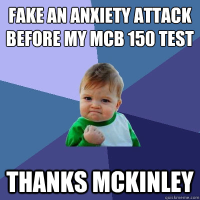 Fake an anxiety attack before my mcb 150 test thanks mckinley  Success Kid