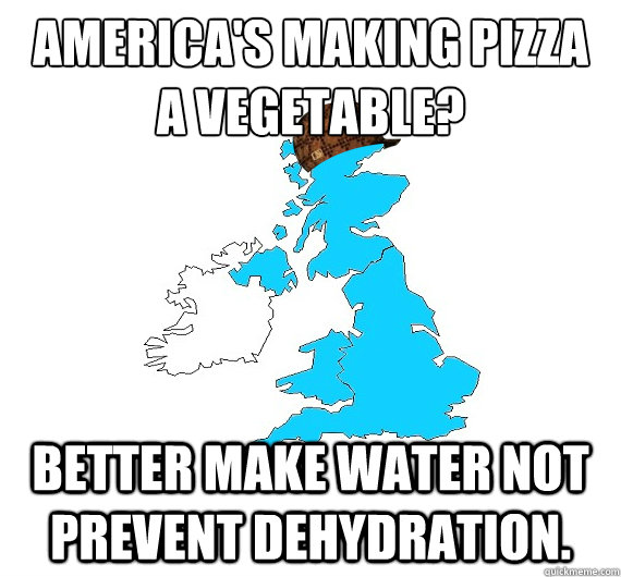 America's making pizza 
a vegetable? Better make water not prevent dehydration.  Scumbag UK