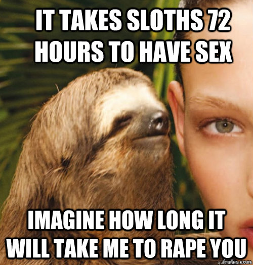 it takes sloths 72 hours to have sex imagine how long it will take me to rape you  rape sloth