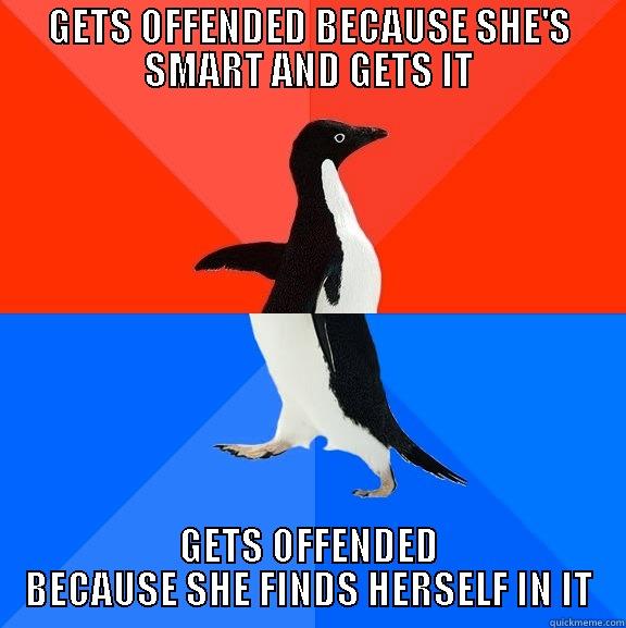 GETS OFFENDED BECAUSE SHE'S SMART AND GETS IT GETS OFFENDED BECAUSE SHE FINDS HERSELF IN IT Socially Awesome Awkward Penguin