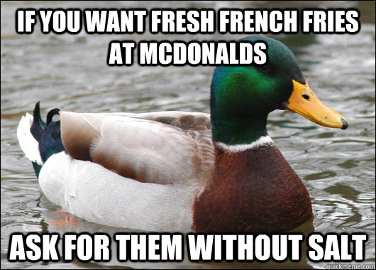 If you want Fresh french fries at mcdonalds Ask for them without salt - If you want Fresh french fries at mcdonalds Ask for them without salt  Actual Advice Mallard