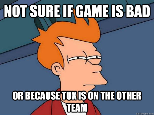 Not sure if game is bad Or because tux is on the other team  Futurama Fry