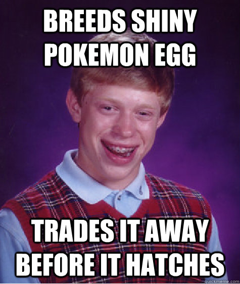 Breeds Shiny Pokemon Egg Trades it away before it hatches  Bad Luck Brian