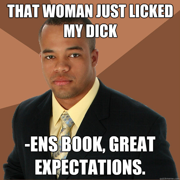 That woman just licked my dick -ens book, Great Expectations. - That woman just licked my dick -ens book, Great Expectations.  Successful Black Man