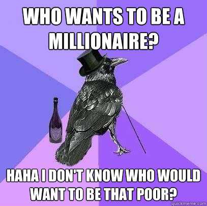 Who wants to be a millionaire? Haha i don't know who would want to be that poor?  Rich Raven