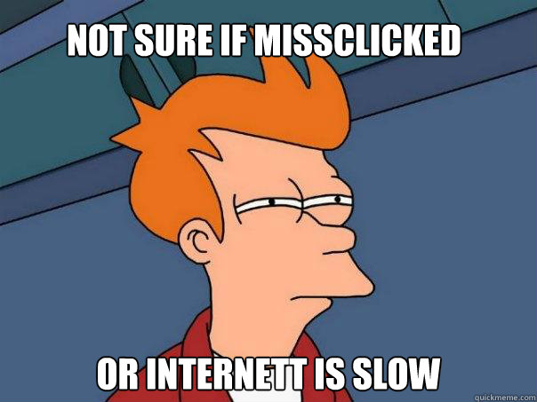 Not sure if missclicked Or internett is slow - Not sure if missclicked Or internett is slow  Futurama Fry