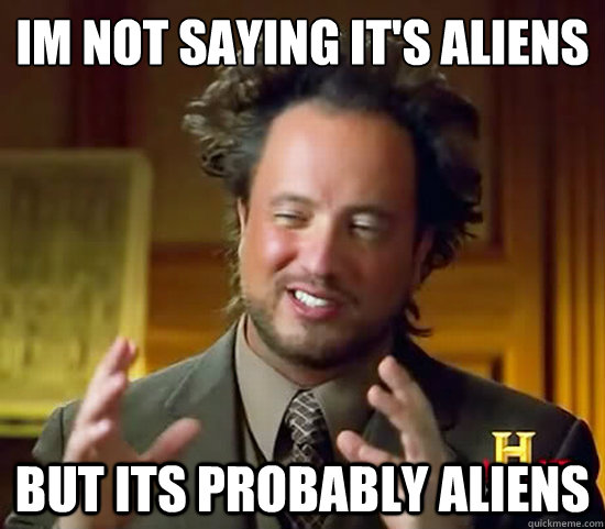 I¿m not saying it's aliens but its probably aliens - I¿m not saying it's aliens but its probably aliens  Ancient Aliens