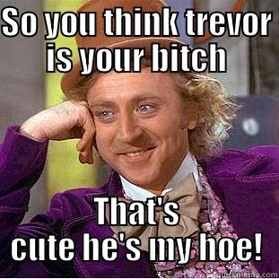 SO YOU THINK TREVOR IS YOUR BITCH THAT'S CUTE HE'S MY HOE! Creepy Wonka