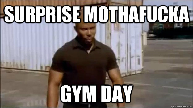 Surprise mothafucka gym day  