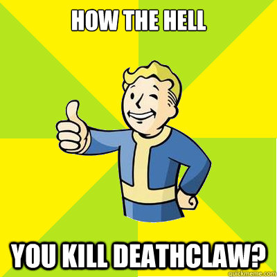 How the hell you kill deathclaw? - How the hell you kill deathclaw?  Fallout new vegas