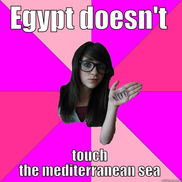 god damn it site - EGYPT DOESN'T TOUCH THE MEDITERRANEAN SEA Idiot Nerd Girl