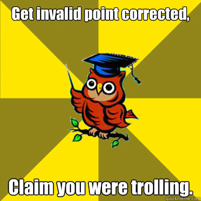 Get invalid point corrected, Claim you were trolling.  Observational Owl